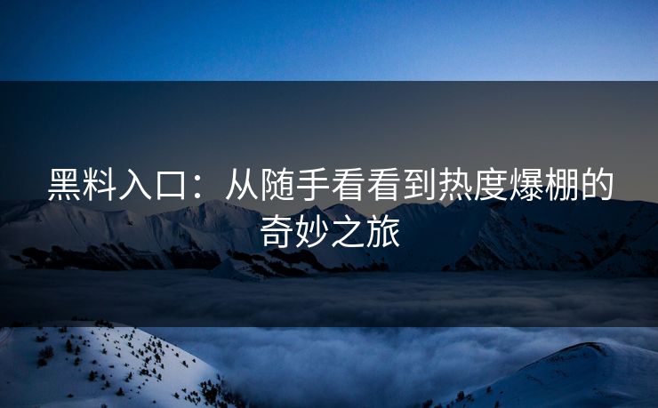 黑料入口：从随手看看到热度爆棚的奇妙之旅