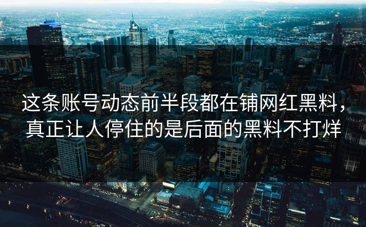 这条账号动态前半段都在铺网红黑料，真正让人停住的是后面的黑料不打烊