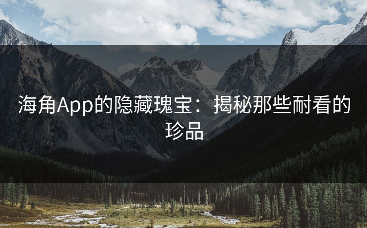 海角App的隐藏瑰宝：揭秘那些耐看的珍品
