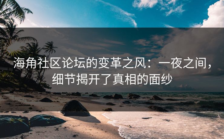 海角社区论坛的变革之风：一夜之间，细节揭开了真相的面纱