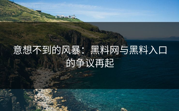 意想不到的风暴:黑料网与黑料入口的争议再起 意想不到的风暴:黑料网与黑料入口的争议再起