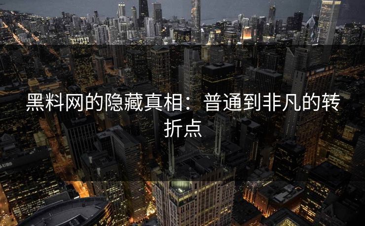 黑料网的隐藏真相：普通到非凡的转折点