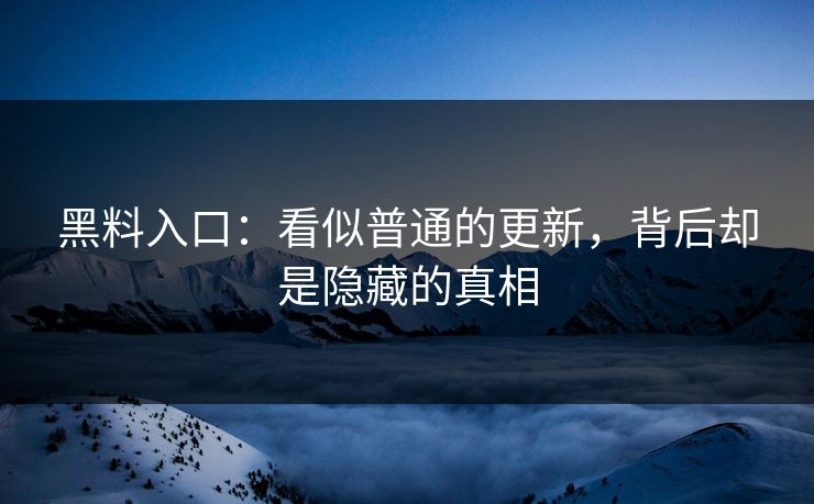 黑料入口：看似普通的更新，背后却是隐藏的真相