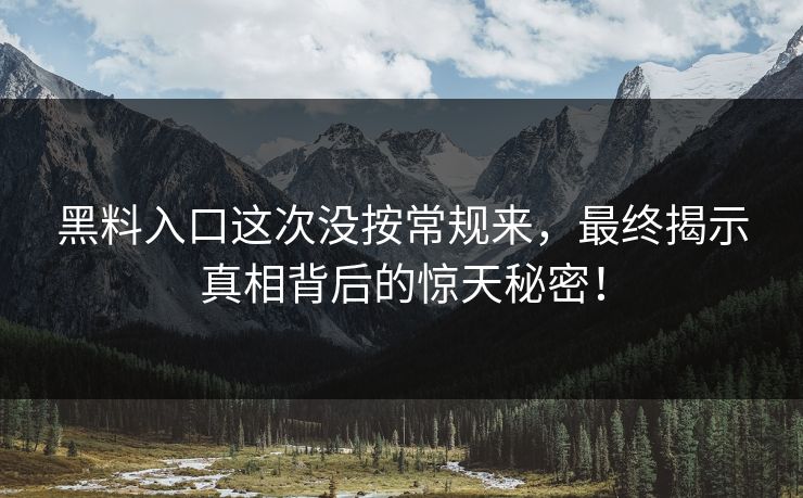 黑料入口这次没按常规来，最终揭示真相背后的惊天秘密！