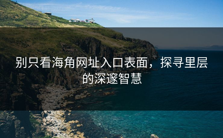 别只看海角网址入口表面，探寻里层的深邃智慧