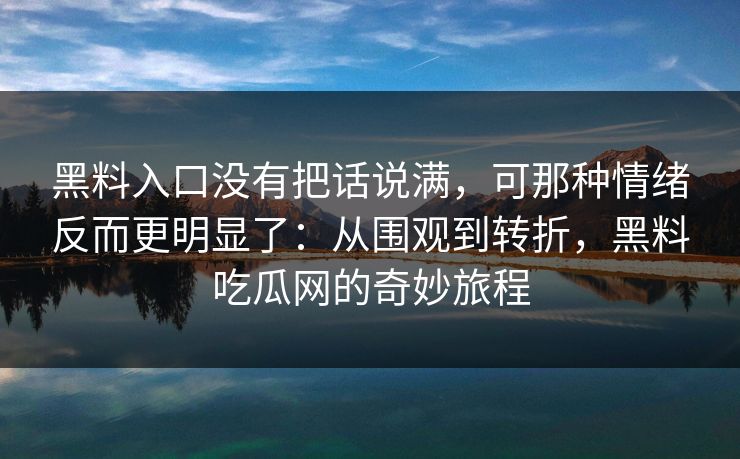 黑料入口没有把话说满，可那种情绪反而更明显了：从围观到转折，黑料吃瓜网的奇妙旅程