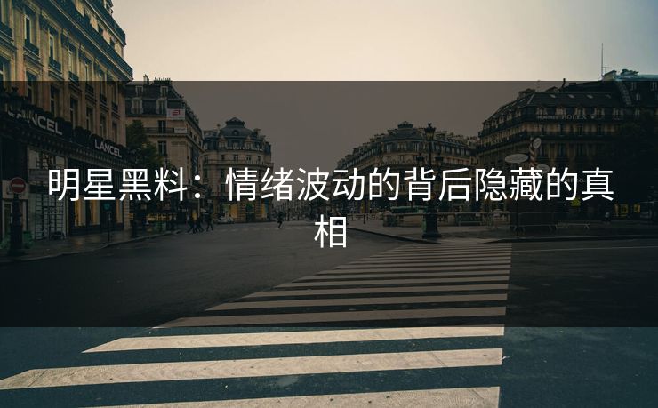 明星黑料：情绪波动的背后隐藏的真相