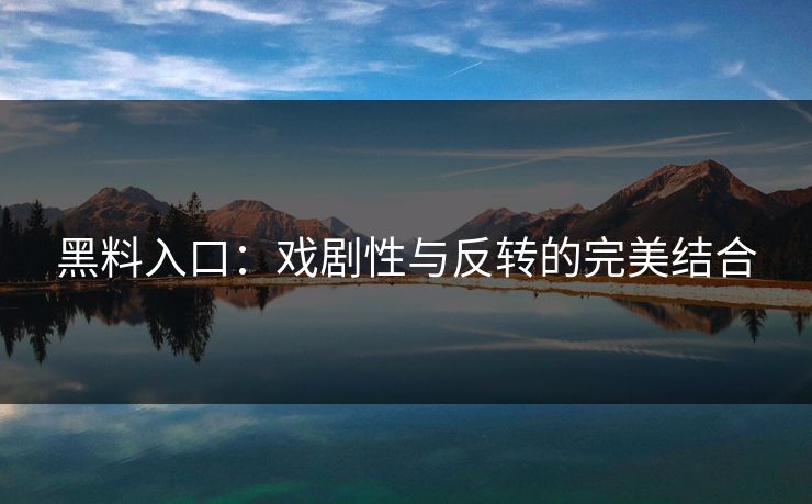 黑料入口：戏剧性与反转的完美结合