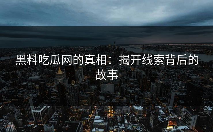 黑料吃瓜网的真相：揭开线索背后的故事