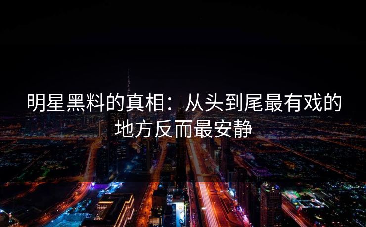 明星黑料的真相：从头到尾最有戏的地方反而最安静