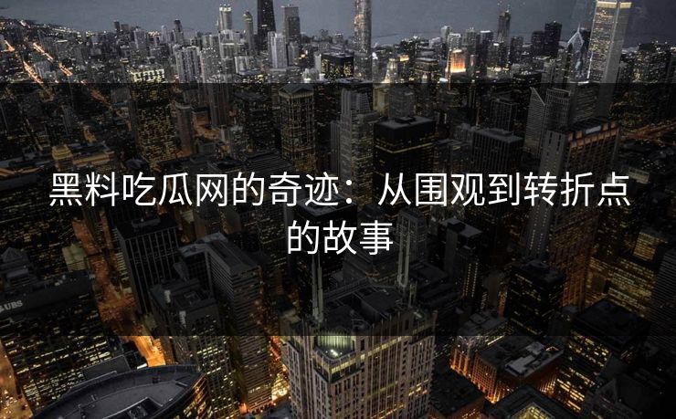 黑料吃瓜网的奇迹：从围观到转折点的故事