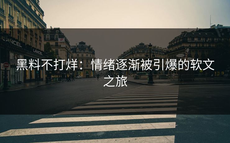 黑料不打烊：情绪逐渐被引爆的软文之旅