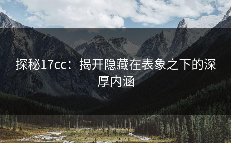 探秘17cc：揭开隐藏在表象之下的深厚内涵